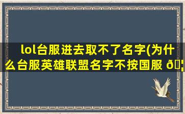 lol台服进去取不了名字(为什么台服英雄联盟名字不按国服 🦋 英雄联盟设 🐬 计)